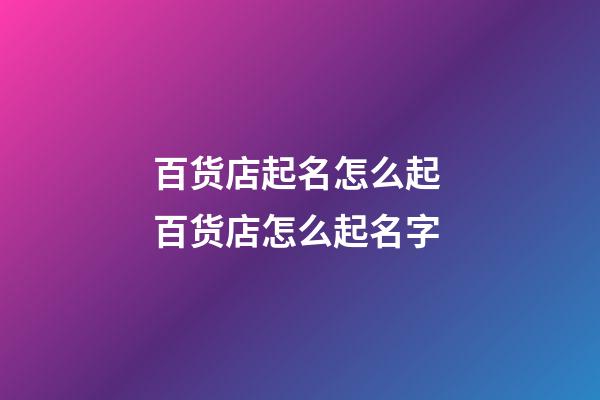 百货店起名怎么起 百货店怎么起名字-第1张-店铺起名-玄机派